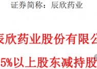 资本运作引猜测！辰欣药业二股东韩延振让位、拟减持公司近3%股份